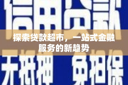 金华探索贷款超市，一站式金融服务的新趋势