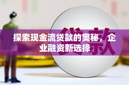 金华探索现金流贷款的奥秘，企业融资新选择