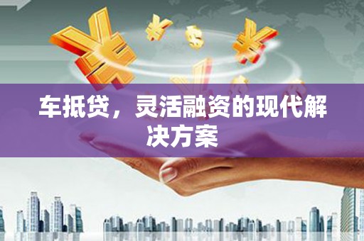 金华车抵贷，灵活融资的现代解决方案