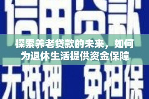 金华探索养老贷款的未来，如何为退休生活提供资金保障
