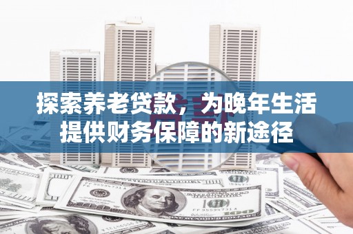 金华探索养老贷款，为晚年生活提供财务保障的新途径