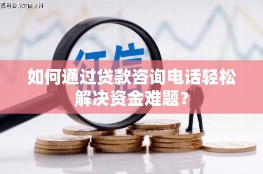 金华如何通过贷款咨询电话轻松解决资金难题？