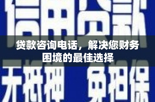 金华贷款咨询电话，解决您财务困境的最佳选择