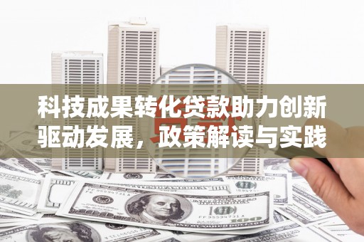 金华科技成果转化贷款助力创新驱动发展，政策解读与实践探索