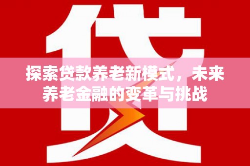 金华探索贷款养老新模式，未来养老金融的变革与挑战