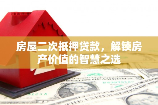 金华房屋二次抵押贷款，解锁房产价值的智慧之选