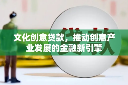 金华文化创意贷款，推动创意产业发展的金融新引擎