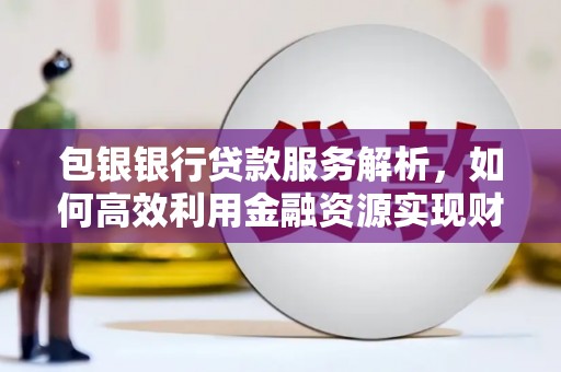 金华包银银行贷款服务解析，如何高效利用金融资源实现财富增长