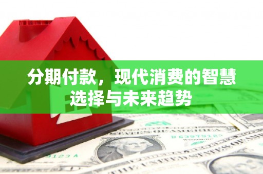 金华分期付款，现代消费的智慧选择与未来趋势