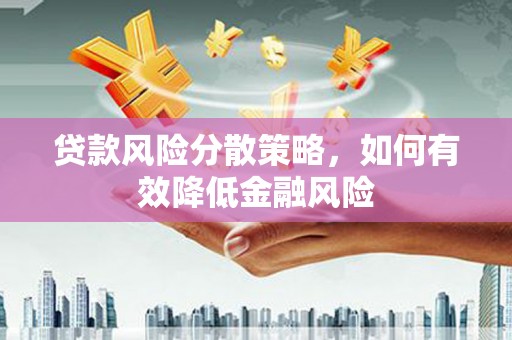 金华贷款风险分散策略，如何有效降低金融风险