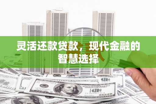 金华灵活还款贷款，现代金融的智慧选择
