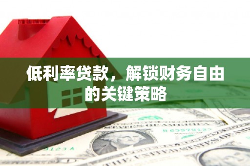 金华低利率贷款，解锁财务自由的关键策略