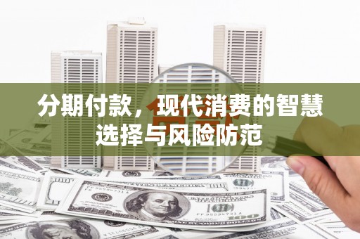 金华分期付款，现代消费的智慧选择与风险防范