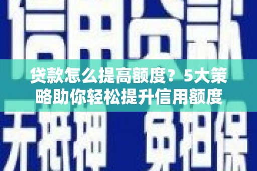 金华贷款怎么提高额度？5大策略助你轻松提升信用额度