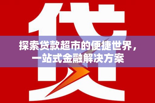 金华探索贷款超市的便捷世界，一站式金融解决方案