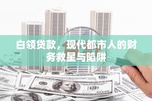 金华白领贷款，现代都市人的财务救星与陷阱