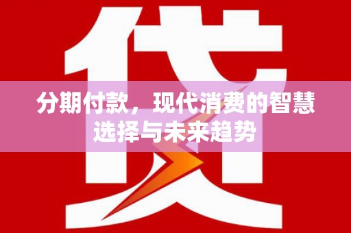 金华分期付款，现代消费的智慧选择与未来趋势