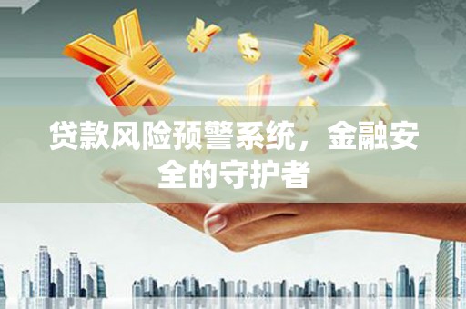 金华贷款风险预警系统，金融安全的守护者