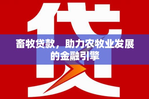 金华畜牧贷款，助力农牧业发展的金融引擎