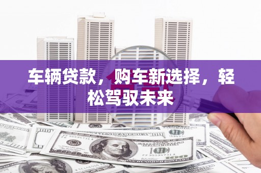 金华车辆贷款，购车新选择，轻松驾驭未来