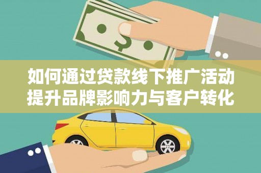 金华如何通过贷款线下推广活动提升品牌影响力与客户转化率