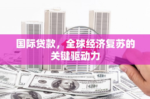 金华国际贷款，全球经济复苏的关键驱动力