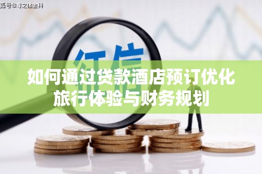 金华如何通过贷款酒店预订优化旅行体验与财务规划