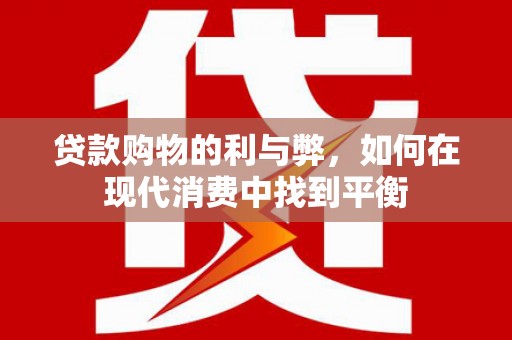金华贷款购物的利与弊，如何在现代消费中找到平衡