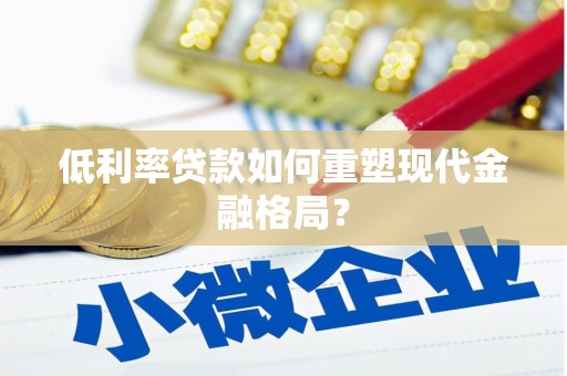 金华低利率贷款如何重塑现代金融格局？