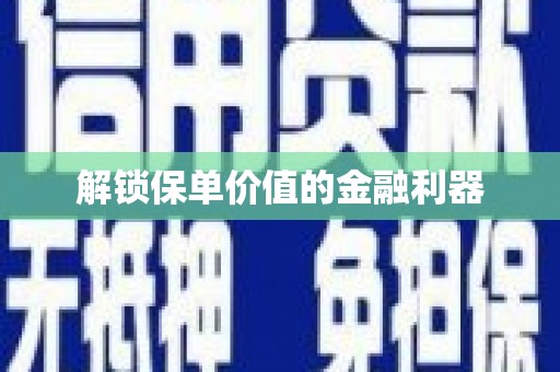 金华解锁保单价值的金融利器