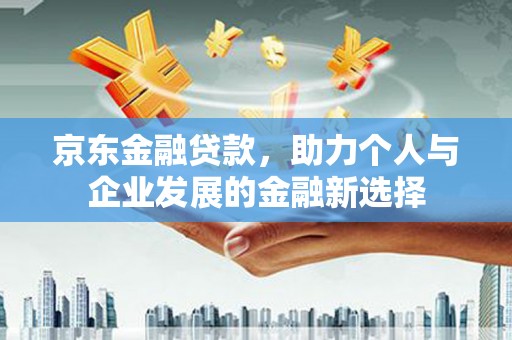 金华京东金融贷款，助力个人与企业发展的金融新选择