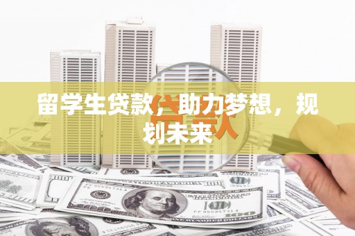 金华留学生贷款，助力梦想，规划未来