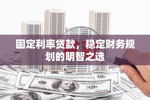 金华固定利率贷款，稳定财务规划的明智之选