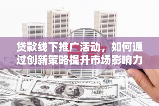 金华贷款线下推广活动，如何通过创新策略提升市场影响力