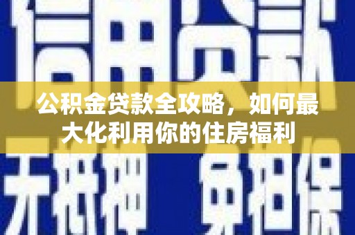 金华公积金贷款全攻略，如何最大化利用你的住房福利