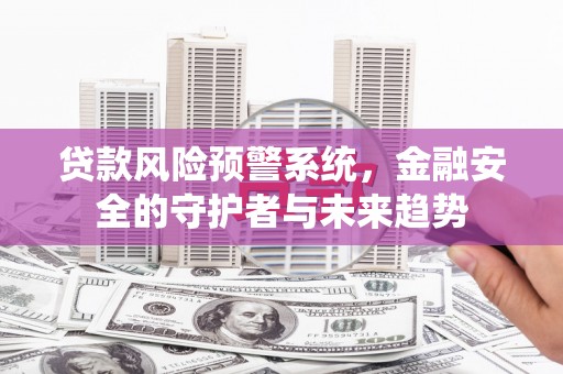 金华贷款风险预警系统，金融安全的守护者与未来趋势