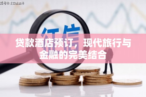 金华贷款酒店预订，现代旅行与金融的完美结合