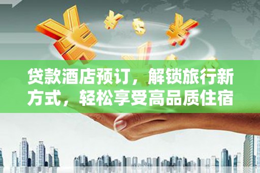 金华贷款酒店预订，解锁旅行新方式，轻松享受高品质住宿