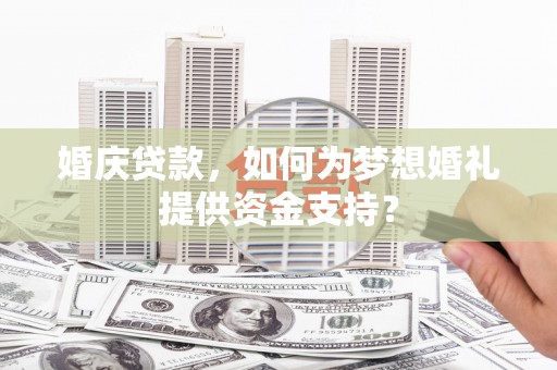 金华婚庆贷款，如何为梦想婚礼提供资金支持？