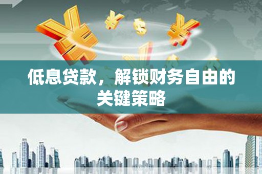 金华低息贷款，解锁财务自由的关键策略