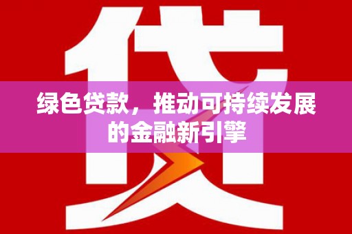 金华绿色贷款，推动可持续发展的金融新引擎