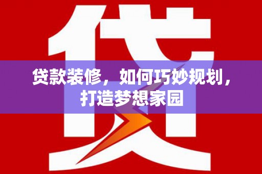 金华贷款装修，如何巧妙规划，打造梦想家园