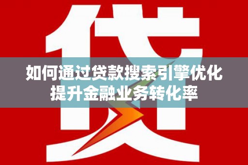 金华如何通过贷款搜索引擎优化提升金融业务转化率