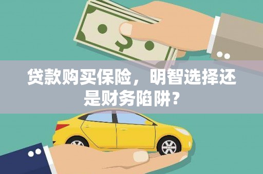 金华贷款购买保险，明智选择还是财务陷阱？