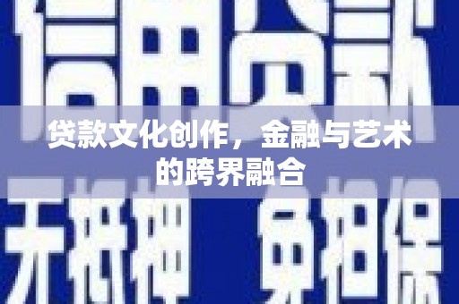 金华贷款文化创作，金融与艺术的跨界融合