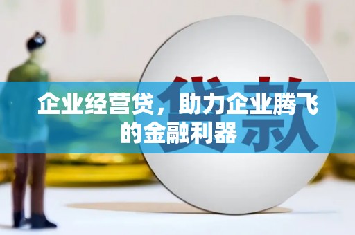 金华企业经营贷，助力企业腾飞的金融利器
