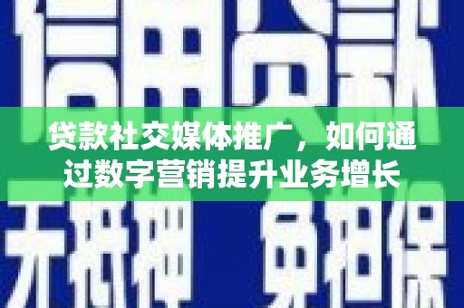 金华贷款社交媒体推广，如何通过数字营销提升业务增长