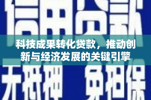 金华科技成果转化贷款，推动创新与经济发展的关键引擎