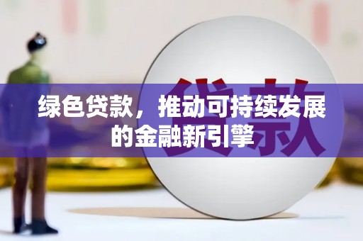 金华绿色贷款，推动可持续发展的金融新引擎