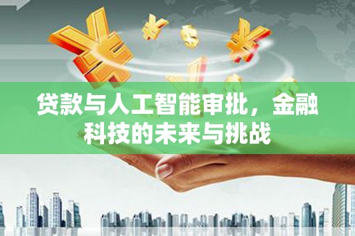 金华贷款与人工智能审批，金融科技的未来与挑战